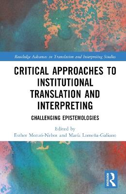 Critical Approaches to Institutional Translation and Interpreting: Challenging Epistemologies - cover