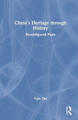 China’s Heritage through History: Reconfigured Pasts - Yujie Zhu - cover