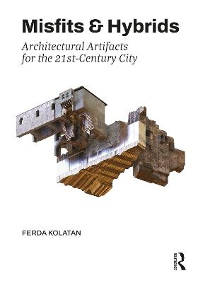 Misfits & Hybrids: Architectural Artifacts for the 21st-Century City - Ferda Kolatan - cover