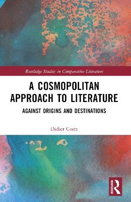 A Cosmopolitan Approach to Literature: Against Origins and Destinations - Didier Coste - cover