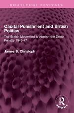 Capital Punishment and British Politics: The British Movement to Abolish the Death Penalty 1945-47