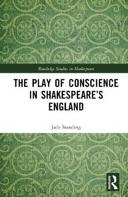 The Play of Conscience in Shakespeare’s England - Jade Standing - cover