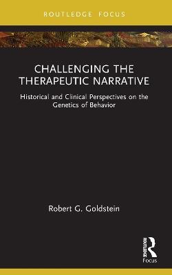 Challenging the Therapeutic Narrative: Historical and Clinical Perspectives on the Genetics of Behavior - Robert G. Goldstein - cover