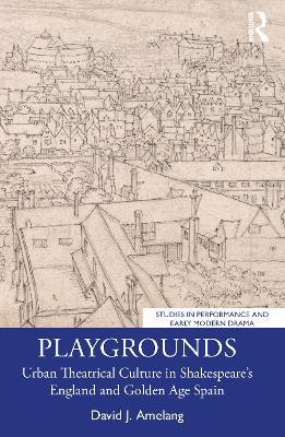 Playgrounds: Urban Theatrical Culture in Shakespeare’s England and Golden Age Spain - David J. Amelang - cover