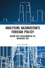 Analysing Kazakhstan's Foreign Policy: Regime neo-Eurasianism in the Nazarbaev era