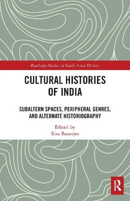 Cultural Histories of India: Subaltern Spaces, Peripheral Genres, and Alternate Historiography - cover