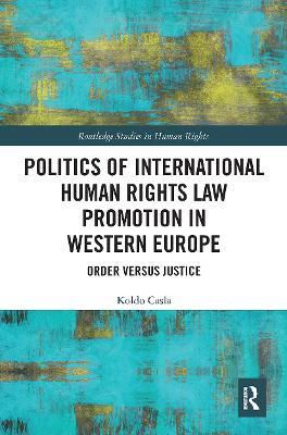 Politics of International Human Rights Law Promotion in Western Europe: Order versus Justice - Koldo Casla - cover