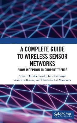 A Complete Guide to Wireless Sensor Networks: from Inception to Current Trends - Ankur Dumka,Sandip K. Chaurasiya,Arindam Biswas - cover