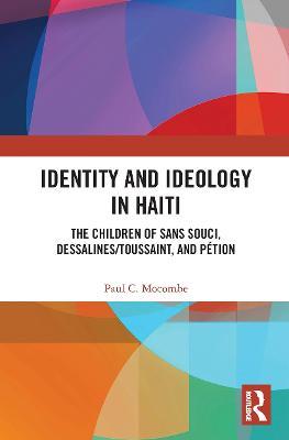 Identity and Ideology in Haiti: The Children of Sans Souci, Dessalines/Toussaint, and Pétion - Paul C. Mocombe - cover