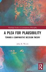 A Plea for Plausibility: Toward a Comparative Decision Theory