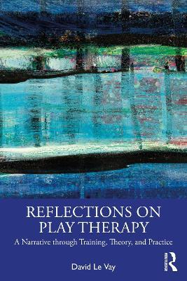 Reflections on Play Therapy: A Narrative through Training, Theory, and Practice - David Le Vay - cover