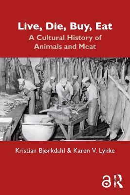 Live, Die, Buy, Eat: A Cultural History of Animals and Meat - Kristian Bjørkdahl,Karen V. Lykke - cover