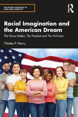 Racial Imagination and the American Dream: The Peace-Maker, The Prophet and The Politician - Charles P. Henry - cover