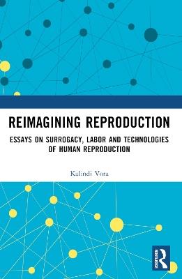 Reimagining Reproduction: Essays on Surrogacy, Labor, and Technologies of Human Reproduction - Kalindi Vora - cover