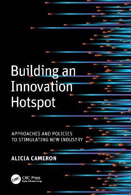 Building an Innovation Hotspot: Approaches and Policies to Stimulating New Industry - Alicia (Lucy) Cameron - cover