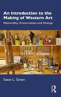 An Introduction to the Making of Western Art: Materiality, Preservation and Change - Susan L. Green - cover