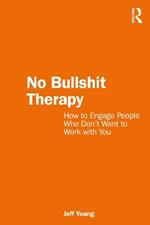 No Bullshit Therapy: How to engage people who don’t want to work with you