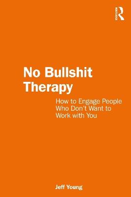 No Bullshit Therapy: How to engage people who don’t want to work with you - Jeff Young - cover