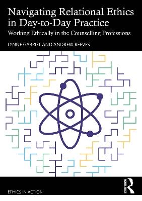 Navigating Relational Ethics in Day-to-Day Practice: Working Ethically in the Counselling Professions - Lynne Gabriel,Andrew Reeves - cover