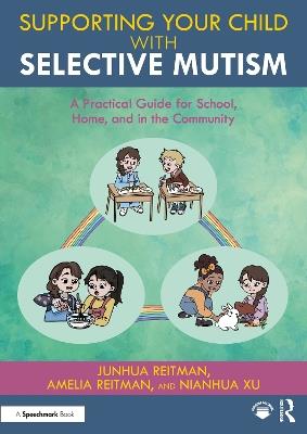 Supporting your Child with Selective Mutism: A Practical Guide for School, Home, and in the Community - Junhua Reitman,Amelia Reitman,Nianhua Xu - cover