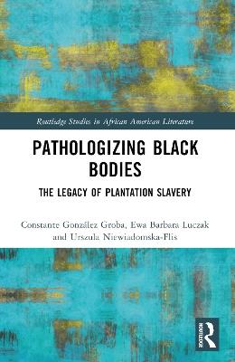 Pathologizing Black Bodies: The Legacy of Plantation Slavery - Constante González Groba,Ewa Barbara Luczak,Urszula Niewiadomska-Flis - cover