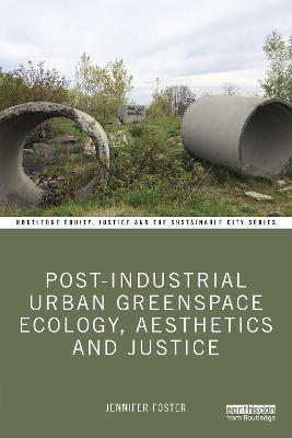 Post-Industrial Urban Greenspace Ecology, Aesthetics and Justice - Jennifer Foster - cover