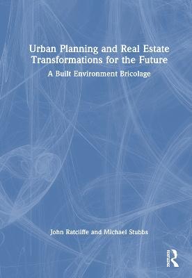 Urban Planning and Real Estate Transformations for the Future: A Built Environment Bricolage - John Ratcliffe,Michael Stubbs - cover