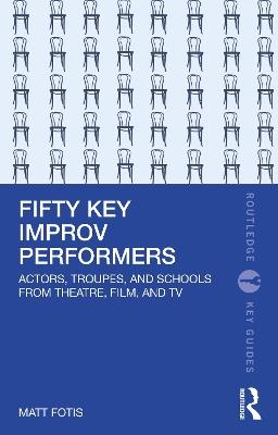 Fifty Key Improv Performers: Actors, Troupes, and Schools from Theatre, Film, and TV - Matt Fotis - cover