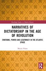 Narratives of Dictatorship in the Age of Revolution: Emotions, Power and Legitimacy in the Atlantic Space