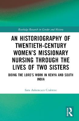 An Historiography of Twentieth-Century Women’s Missionary Nursing Through the Lives of Two Sisters: Doing the Lord’s Work in Kenya and South India - Sara Ashencaen Crabtree - cover