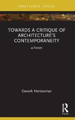 Towards a Critique of Architecture’s Contemporaneity: 4 Essays - Gevork Hartoonian - cover