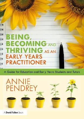 Being, Becoming and Thriving as an Early Years Practitioner: A Guide for Education and Early Years Students and Tutors - Annie Pendrey - cover