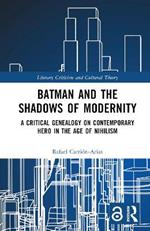 Batman and the Shadows of Modernity: A Critical Genealogy on Contemporary Hero in the Age of Nihilism