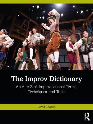 The Improv Dictionary: An A to Z of Improvisational Terms, Techniques, and Tools - David Charles - cover