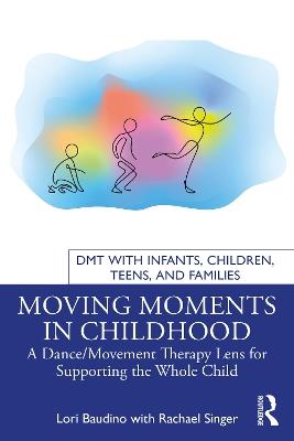 Moving Moments in Childhood: A Dance/Movement Therapy Lens for Supporting the Whole Child - Lori Baudino,Rachael Singer - cover