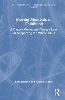 Moving Moments in Childhood: A Dance/Movement Therapy Lens for Supporting the Whole Child - Lori Baudino,Rachael Singer - cover