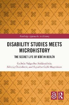 Disability Studies Meets Microhistory: The Secret Life of Bíbí in Berlín - Guðrún Valgerður Stefánsdóttir,Sólveig Ólafsdóttir,Sigurður Gylfi Magnússon - cover