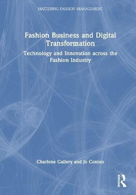 Fashion Business and Digital Transformation: Technology and Innovation across the Fashion Industry - Charlene Gallery,Jo Conlon - cover