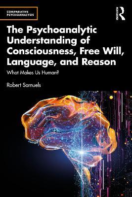 The Psychoanalytic Understanding of Consciousness, Free Will, Language, and Reason: What Makes Us Human? - Robert Samuels - cover