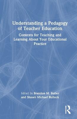 Understanding a Pedagogy of Teacher Education: Contexts for Teaching and Learning About Your Educational Practice - cover