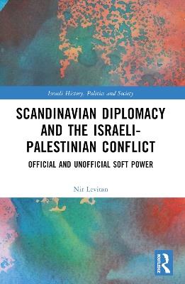 Scandinavian Diplomacy and the Israeli-Palestinian Conflict: Official and Unofficial Soft Power - Nir Levitan - cover