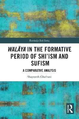 Walaya in the Formative Period of Shi'ism and Sufism: A Comparative Analysis - Shayesteh Ghofrani - cover