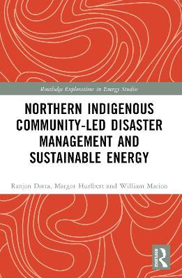 Northern Indigenous Community-Led Disaster Management and Sustainable Energy - Ranjan Datta,Margot Hurlbert,William Marion - cover