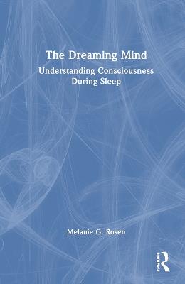 The Dreaming Mind: Understanding Consciousness During Sleep - Melanie G. Rosen - cover