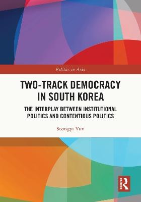 Two-Track Democracy in South Korea: The Interplay Between Institutional Politics and Contentious Politics - Seongyi Yun - cover