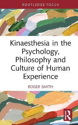 Kinaesthesia in the Psychology, Philosophy and Culture of Human Experience - Roger Smith - cover