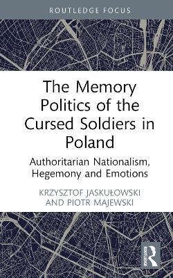 The Memory Politics of the Cursed Soldiers in Poland: Authoritarian Nationalism, Hegemony and Emotions - Krzysztof Jaskulowski,Piotr Majewski - cover