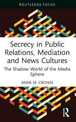 Secrecy in Public Relations, Mediation and News Cultures: The Shadow World of the Media Sphere - Anne M. Cronin - cover