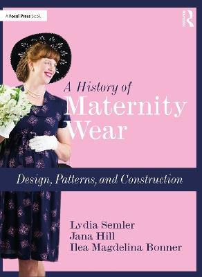 A History of Maternity Wear: Design, Patterns, and Construction - Lydia Semler,Jana Hill,Ilea Magdelina Bonner - cover