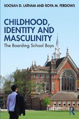 Childhood, Identity and Masculinity: The Boarding School Boys - Soosan Latham,Roya Ferdows - cover